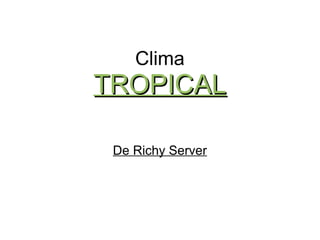 Clima
TROPICALTROPICAL
De Richy Server
 