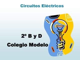 Circuitos Eléctricos
2º B y D
Colegio Modelo
 