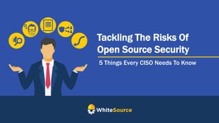 Tackling The Risks Of
Open Source Security
5 Things Every CISO Needs To Know
 