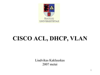 CISCO ACL, DHCP, VLAN L iudvikas  Kaklauskas 200 7  metai 
