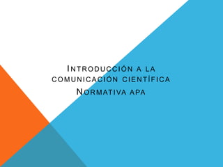 I NTRODUCCIÓN A LA
COMUNICACIÓN CIENTÍFICA

N O R M AT I VA A PA

 