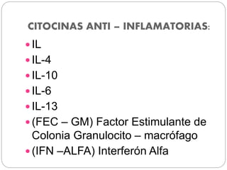 CITOCINAS ANTI – INFLAMATORIAS:
 IL
 IL-4
 IL-10
 IL-6
 IL-13
 (FEC – GM) Factor Estimulante de
Colonia Granulocito – macrófago
 (IFN –ALFA) Interferón Alfa
 