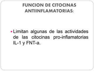 FUNCION DE CITOCINAS
ANTIINFLAMATORIAS:
 Limitan algunas de las actividades
de las citocinas pro-inflamatorias
IL-1 y FNT-a.
 