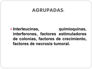 AGRUPADAS:
 Interleucinas, quimioquinas,
interferones, factores estimuladores
de colonias, factores de crecimiento,
factores de necrosis tumoral.
 