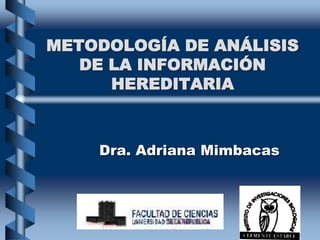 METODOLOGÍA DE ANÁLISIS
DE LA INFORMACIÓN
HEREDITARIA
Dra. Adriana Mimbacas
 
