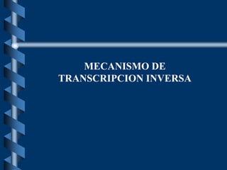 MECANISMO DE
TRANSCRIPCION INVERSA
 