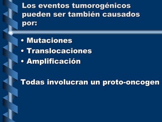 Los eventos tumorogénicos
pueden ser también causados
por:
• Mutaciones
• Translocaciones
• Amplificación
Todas involucran un proto-oncogen
 