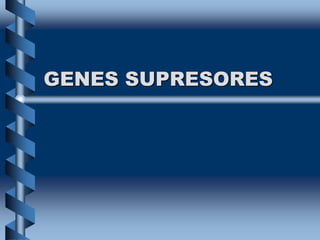 GENES SUPRESORES
 