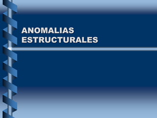 ANOMALIAS
ESTRUCTURALES
 