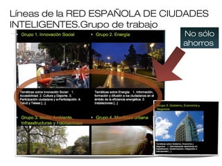 Líneas de la RED ESPAÑOLA DE CIUDADES
INTELIGENTES.Grupo de trabajo
No sólo
ahorros
 