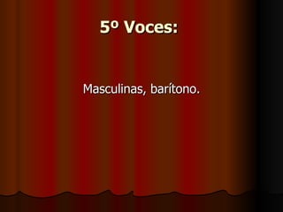 5º Voces:   Masculinas, barítono. 