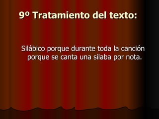 9º Tratamiento del texto:   Silábico porque durante toda la canción porque se canta una silaba por nota. 