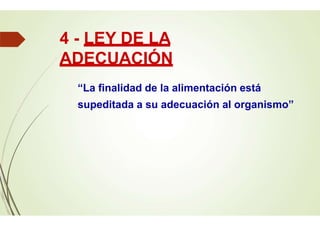 4 - LEY DE LA
ADECUACIÓN
“La finalidad de la alimentación está
supeditada a su adecuación al organismo”
 
