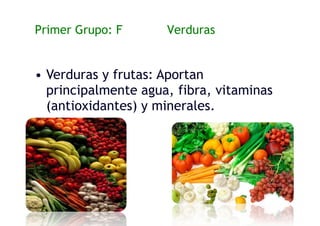 Primer Grupo: Frutas y Verduras
• Verduras y frutas: Aportan
principalmente agua, fibra, vitaminas
(antioxidantes) y minerales.
 