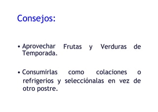 Consejos:
• Aprovechar
Temporada.
Frutas y Verduras de
• Consumirlas como colaciones o
refrigerios y selecciónalas en vez de
otro postre.
 
