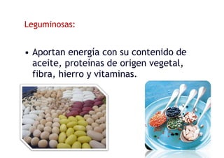 Leguminosas:
• Aportan energía con su contenido de
aceite, proteínas de origen vegetal,
fibra, hierro y vitaminas.
 