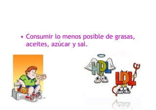 • Consumir lo menos posible de grasas,
aceites, azúcar y sal.
 