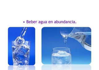 • Beber agua en abundancia.
 
