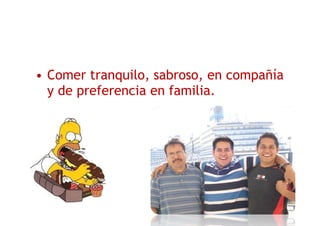 • Comer tranquilo, sabroso, en compañía
y de preferencia en familia.
 