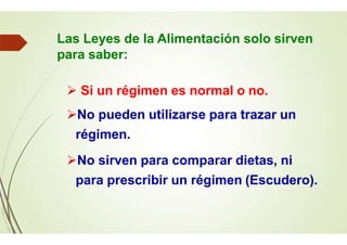 Las Leyes de la Alimentación solo sirven
para saber:
 Si un régimen es normal o no.
No pueden utilizarse para trazar un
régimen.
No sirven para comparar dietas, ni
para prescribir un régimen (Escudero).
 