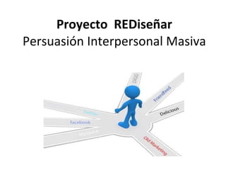 Proyecto  REDiseñar Persuasión Interpersonal Masiva 