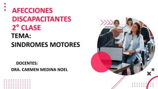 TEMA:
SINDROMES MOTORES
DOCENTES:
DRA. CARMEN MEDINA NOEL
AFECCIONES
DISCAPACITANTES
2° CLASE
 