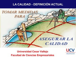 LA CALIDAD - DEFINICIÓN ACTUAL
Universidad Cesar Vallejo
Facultad de Ciencias Empresariales
 