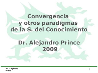 Convergencia  y otros paradigmas  de la S. del Conocimiento Dr. Alejandro Prince  2009 