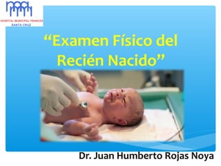 “Examen Físico del
Recién Nacido”
Dr. Juan Humberto Rojas Noya
 