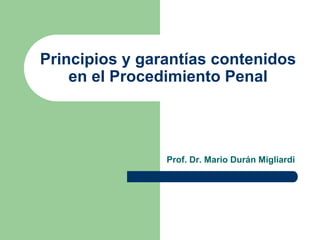 Principios y garantías contenidos
en el Procedimiento Penal
Prof. Dr. Mario Durán Migliardi
 