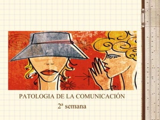 PATOLOGÍA DE LA
COMUNICACIÓN
U.E.C. Psicología de la
Comunicación.
Ps. Karina Rafael Pucuhuaranga.
PATOLOGIA DE LA COMUNICACIÓN
2ª semana
 