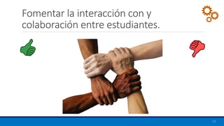 Fomentar la interacción con y
colaboración entre estudiantes.
11
 