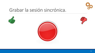 Grabar la sesión sincrónica.
13
 