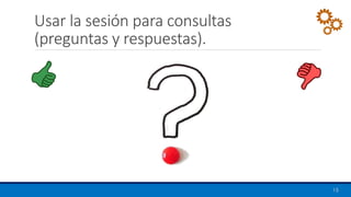 Usar la sesión para consultas
(preguntas y respuestas).
15
 