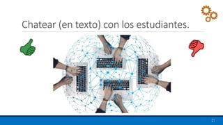 Chatear (en texto) con los estudiantes.
21
 