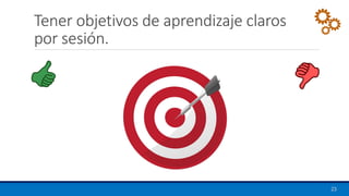 Tener objetivos de aprendizaje claros
por sesión.
23
 