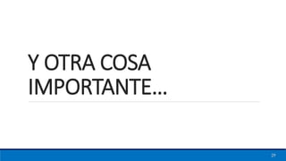Y OTRA COSA
IMPORTANTE…
29
 