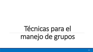 Técnicas para el
manejo de grupos
33
 