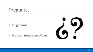 Preguntas
▪ En general
▪ A estudiantes específicos
34
 