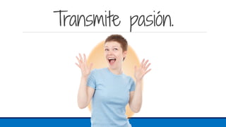 Transmite pasión.
 