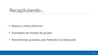 Recapitulando…
▪ Buenas y malas prácticas
▪ Estrategias de manejo de grupos
▪ Herramientas gratuitas para fomentar la interacción
50
 