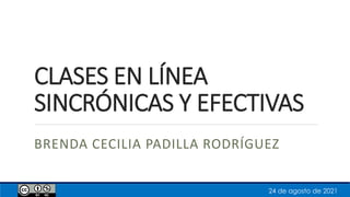 CLASES EN LÍNEA
SINCRÓNICAS Y EFECTIVAS
BRENDA CECILIA PADILLA RODRÍGUEZ
24 de agosto de 2021
 