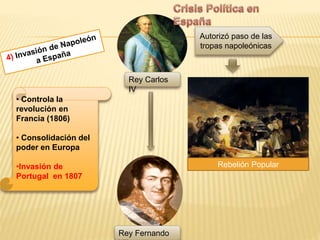 • Controla la
revolución en
Francia (1806)
• Consolidación del
poder en Europa
•Invasión de
Portugal en 1807
Autorizó paso de las
tropas napoleónicas
Rey Carlos
IV
Rebelión Popular
Rey Fernando
 