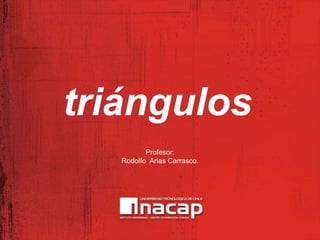 triángulos
          Profesor:
   Rodolfo Arias Carrasco.
 