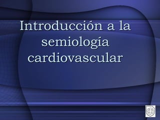 Introducción a la
semiología
cardiovascular
 