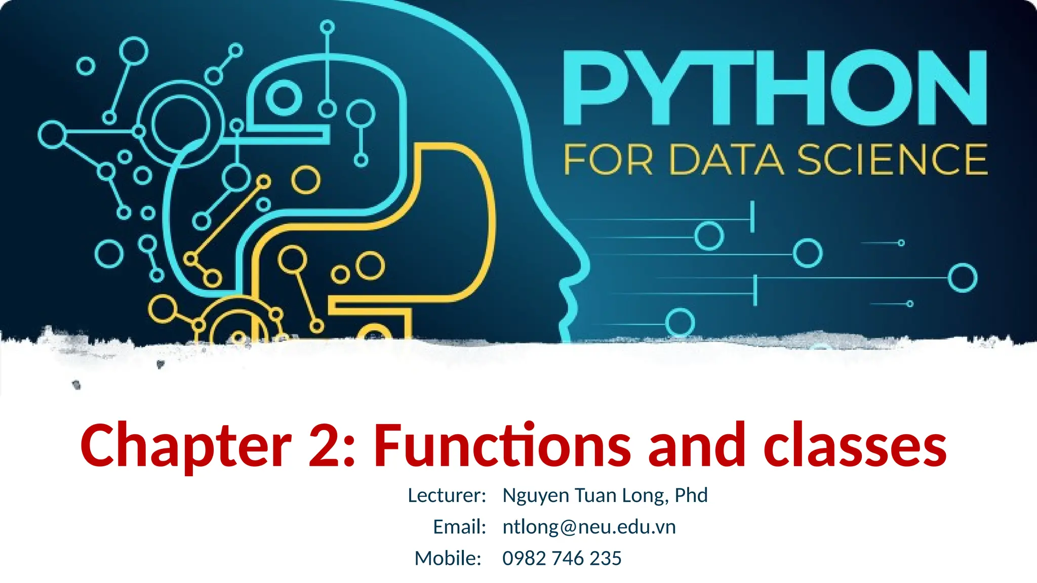 Lecturer: Nguyen Tuan Long, Phd
Email: ntlong@neu.edu.vn
Mobile: 0982 746 235
Chapter 2: Functions and classes
 