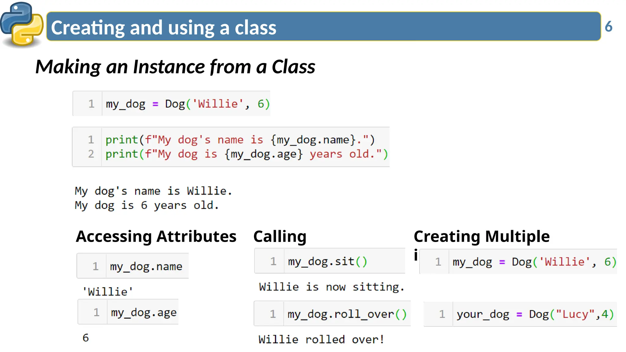 6
Making an Instance from a Class
Creating and using a class
Accessing Attributes Calling
Methods
Creating Multiple
instances
 