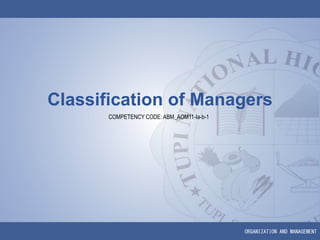 ORGANIZATION AND MANAGEMENT
Classification of Managers
COMPETENCY CODE: ABM_AOM11-Ia-b-1
 