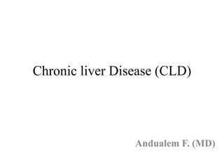 Chronic liver Disease (CLD)
Andualem F. (MD)
 