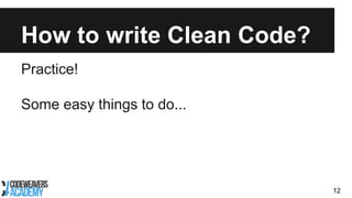 How to write Clean Code?
Practice!
Some easy things to do...
12
 